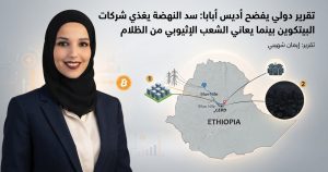 تقرير دولي يفضح أديس أبابا: سد النهضة يغذي شركات البيتكوين بينما يعاني الشعب الإثيوبي من الظلام
